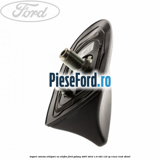 Suport antena echipare cu telefon Ford Galaxy 2007-2014 1.6 TDCi 115 cp T1WA, T1WB diesel