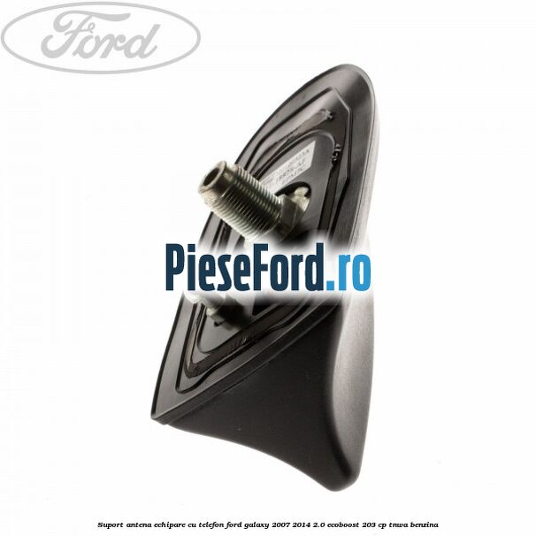 Suport antena echipare cu telefon Ford Galaxy 2007-2014 2.0 EcoBoost 203 cp TNWA benzina