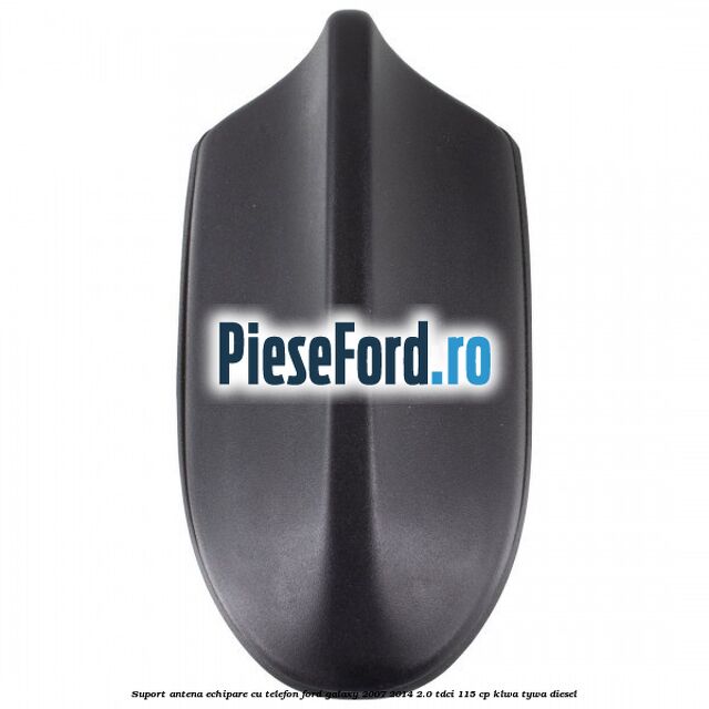 Suport antena echipare cu telefon Ford Galaxy 2007-2014 2.0 TDCi 115 cp KLWA, TYWA diesel