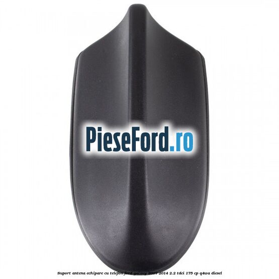 Suport antena echipare cu telefon Ford Galaxy 2007-2014 2.2 TDCi 175 cp Suport antena echipare cu telefon Ford Galaxy 2007-2014 2.2 TDCi 175 cp Q4WA diesel