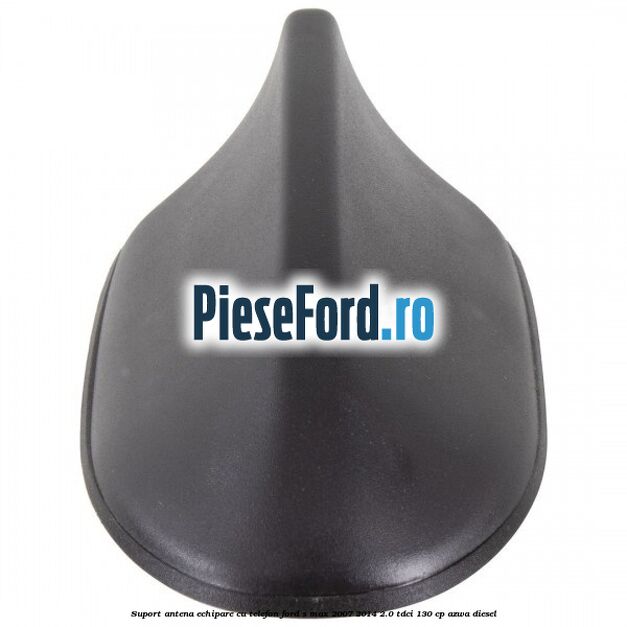 Suport antena echipare cu telefon Ford S-Max 2007-2014 2.0 TDCi 130 cp Suport antena echipare cu telefon Ford S-Max 2007-2014 2.0 TDCi 130 cp AZWA diesel