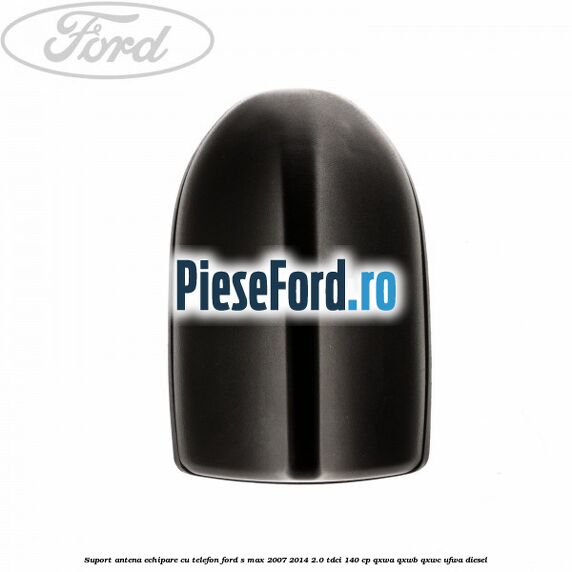 Suport antena echipare cu telefon Ford S-Max 2007-2014 2.0 TDCi 140 cp QXWA, QXWB, QXWC, UFWA diesel