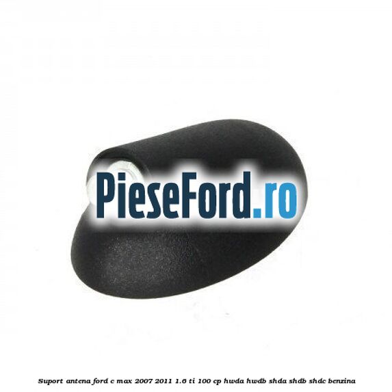 Suport antena Ford C-Max 2007-2011 1.6 Ti 100 cp HWDA, HWDB, SHDA, SHDB, SHDC benzina
