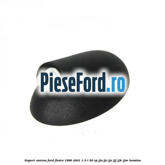 Suport antena Ford Fiesta 1996-2001 1.3 i 50 cp JJA, JJC, JJE, JJJ, JJK, JJM benzina