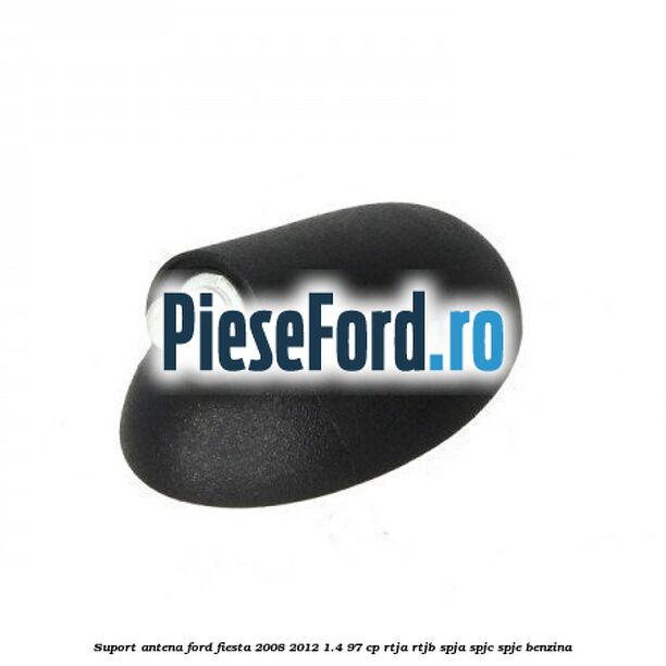 Suport antena Ford Fiesta 2008-2012 1.4 97 cp RTJA, RTJB, SPJA, SPJC, SPJE benzina