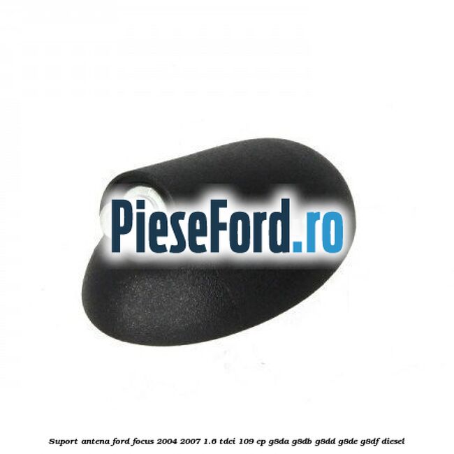 Suport antena Ford Focus 2004-2007 1.6 TDCi 109 cp G8DA, G8DB, G8DD, G8DE, G8DF diesel