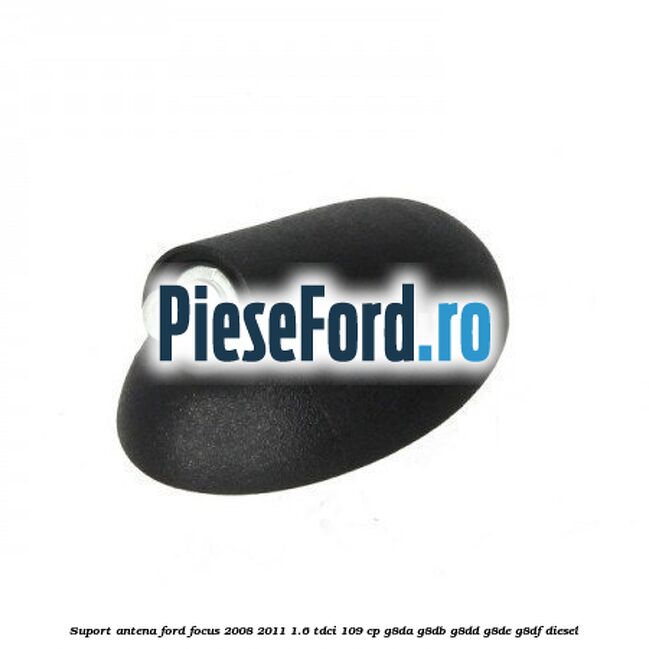 Suport antena Ford Focus 2008-2011 1.6 TDCi 109 cp G8DA, G8DB, G8DD, G8DE, G8DF diesel