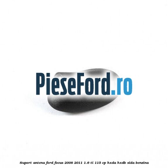 Suport antena Ford Focus 2008-2011 1.6 Ti 115 cp Suport antena Ford Focus 2008-2011 1.6 Ti 115 cp HXDA, HXDB, SIDA benzina