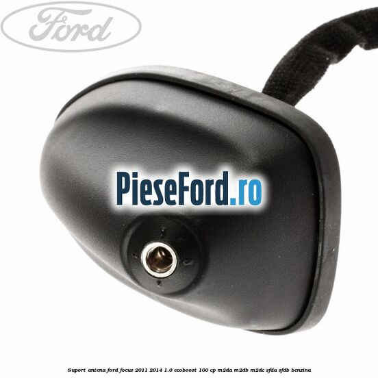 Suport antena Ford Focus 2011-2014 1.0 EcoBoost 100 cp M2DA, M2DB, M2DC, SFDA, SFDB benzina