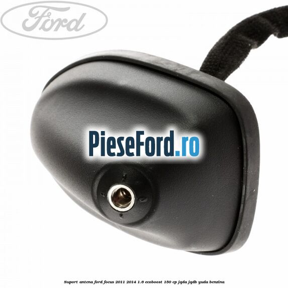 Suport antena Ford Focus 2011-2014 1.6 EcoBoost 150 cp Suport antena Ford Focus 2011-2014 1.6 EcoBoost 150 cp JQDA, JQDB, YUDA benzina