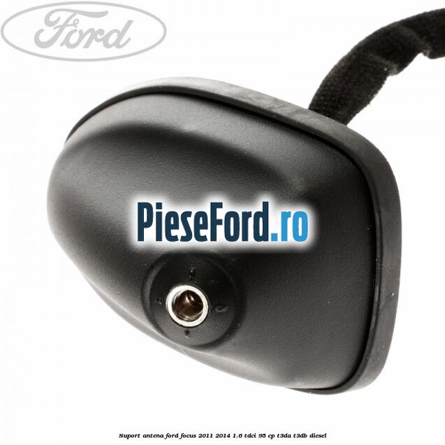 Suport antena Ford Focus 2011-2014 1.6 TDCi 95 cp Suport antena Ford Focus 2011-2014 1.6 TDCi 95 cp T3DA, T3DB diesel