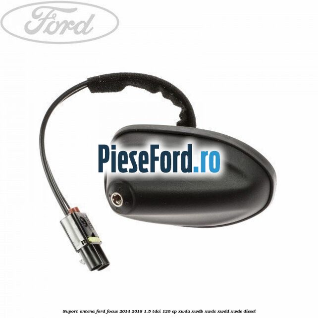 Suport antena Ford Focus 2014-2018 1.5 TDCi 120 cp XWDA, XWDB, XWDC, XWDD, XWDE diesel