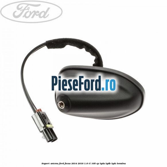 Suport antena Ford Focus 2014-2018 1.6 Ti 105 cp IQDA, IQDB, IQDC benzina