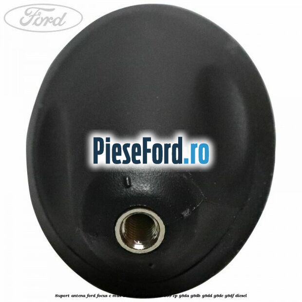 Suport antena Ford Focus C-Max 2003-2007 1.6 TDCi 109 cp G8DA, G8DB, G8DD, G8DE, G8DF diesel