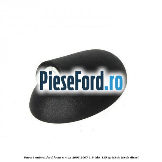 Suport antena Ford Focus C-Max 2003-2007 1.8 TDCi 115 cp KKDA, KKDB diesel