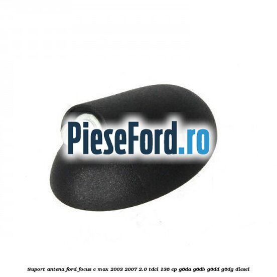 Suport antena Ford Focus C-Max 2003-2007 2.0 TDCi 136 cp Suport antena Ford Focus C-Max 2003-2007 2.0 TDCi 136 cp G6DA, G6DB, G6DD, G6DG diesel