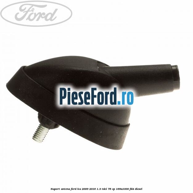 Suport antena Ford Ka 2009-2016 1.3 TDCi 75 cp 169A1000, FD4 diesel