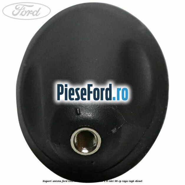 Suport antena Ford Tourneo Connect 2013-2018 1.6 TDCi 95 cp Suport antena Ford Tourneo Connect 2013-2018 1.6 TDCi 95 cp TZGA, TZGB diesel