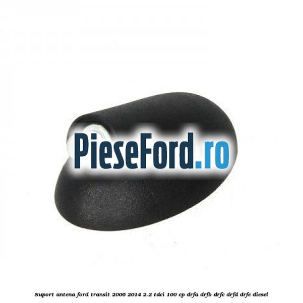 Suport antena Ford Transit 2006-2014 2.2 TDCi 100 cp DRFA, DRFB, DRFC, DRFD, DRFE diesel