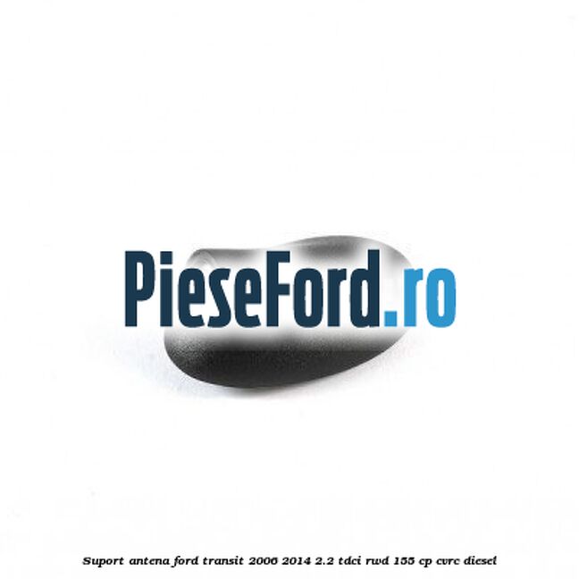 Suport antena Ford Transit 2006-2014 2.2 TDCi RWD 155 cp Suport antena Ford Transit 2006-2014 2.2 TDCi RWD 155 cp CVRC diesel