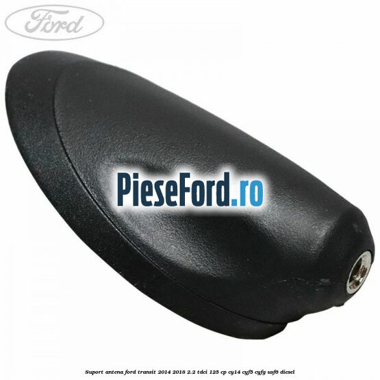 Suport antena Ford Transit 2014-2018 2.2 TDCi 125 cp CY14, CYF5, CYFG, USF6 diesel