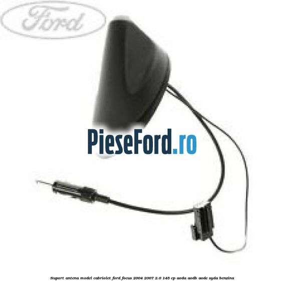 Suport antena model cabriolet Ford Focus 2004-2007 2.0 145 cp AODA, AODB, AODE, SYDA benzina