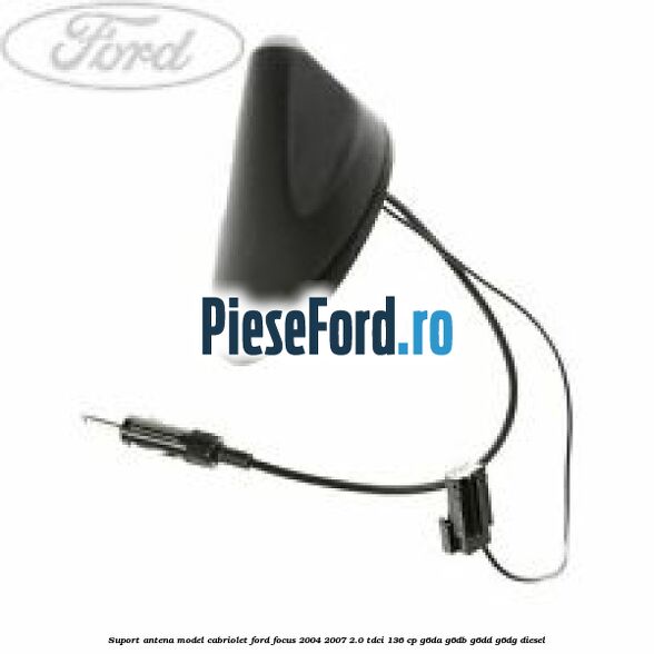 Suport antena model cabriolet Ford Focus 2004-2007 2.0 TDCi 136 cp G6DA, G6DB, G6DD, G6DG diesel