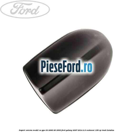 Suport antena, model cu GPS 03/2006-06/2009 Ford Galaxy 2007-2014 2.0 EcoBoost 199 cp TNWB benzina
