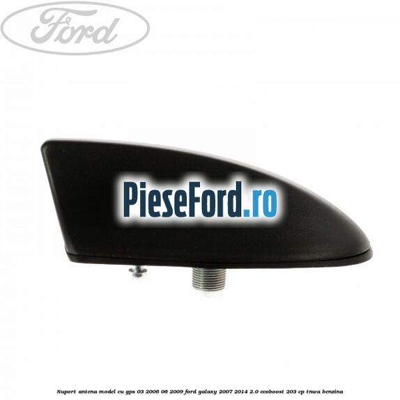 Suport antena, model cu GPS 03/2006-06/2009 Ford Galaxy 2007-2014 2.0 EcoBoost 203 cp Suport antena, model cu GPS 03/2006-06/2009 Ford Galaxy 2007-2014 2.0 EcoBoost 203 cp TNWA benzina