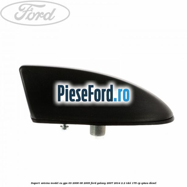 Suport antena, model cu GPS 03/2006-06/2009 Ford Galaxy 2007-2014 2.2 TDCi 175 cp Q4WA diesel