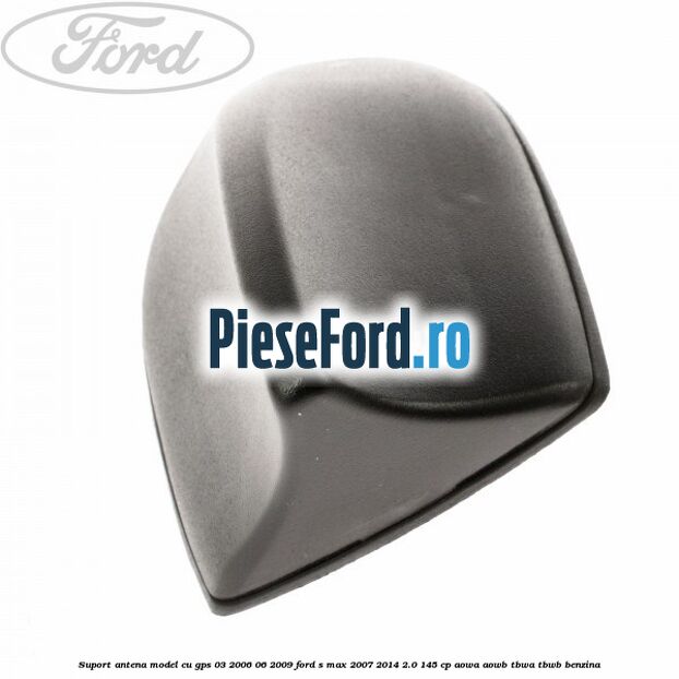 Suport antena, model cu GPS 03/2006-06/2009 Ford S-Max 2007-2014 2.0 145 cp AOWA, AOWB, TBWA, TBWB benzina