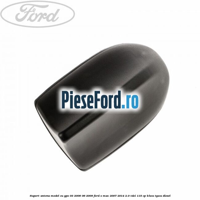 Suport antena, model cu GPS 03/2006-06/2009 Ford S-Max 2007-2014 2.0 TDCi 115 cp KLWA, TYWA diesel