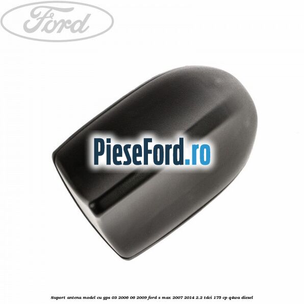 Suport antena, model cu GPS 03/2006-06/2009 Ford S-Max 2007-2014 2.2 TDCi 175 cp Q4WA diesel