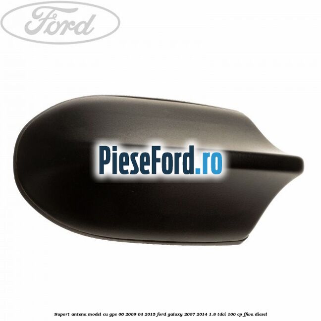 Suport antena, model cu GPS 06/2009-04/2015 Ford Galaxy 2007-2014 1.8 TDCi 100 cp Suport antena, model cu GPS 06/2009-04/2015 Ford Galaxy 2007-2014 1.8 TDCi 100 cp FFWA diesel