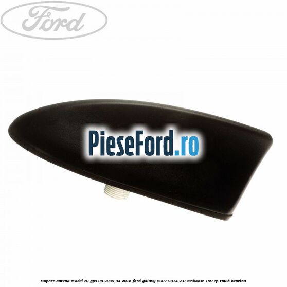 Suport antena, model cu GPS 06/2009-04/2015 Ford Galaxy 2007-2014 2.0 EcoBoost 199 cp TNWB benzina