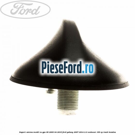 Suport antena, model cu GPS 06/2009-04/2015 Ford Galaxy 2007-2014 2.0 EcoBoost 199 cp TNWB benzina