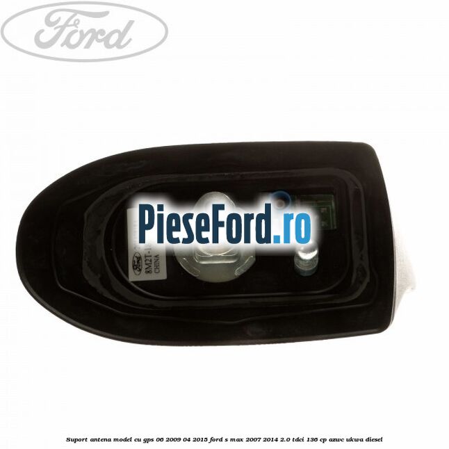 Suport antena, model cu GPS 06/2009-04/2015 Ford S-Max 2007-2014 2.0 TDCi 136 cp Suport antena, model cu GPS 06/2009-04/2015 Ford S-Max 2007-2014 2.0 TDCi 136 cp AZWC, UKWA diesel