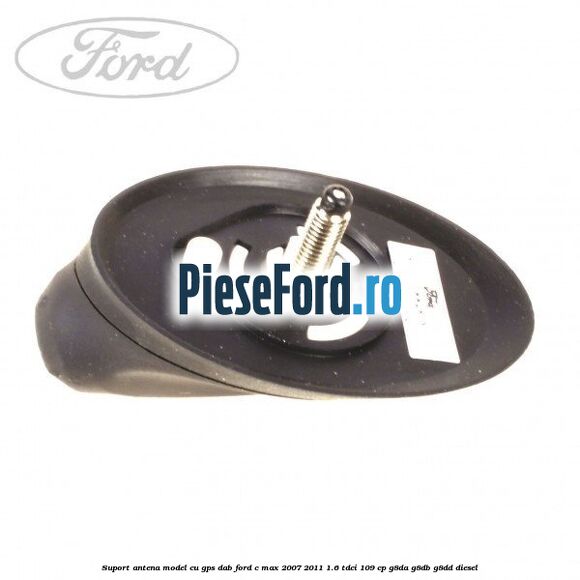 Suport antena, model cu GPS DAB Ford C-Max 2007-2011 1.6 TDCi 109 cp G8DA, G8DB, G8DD diesel