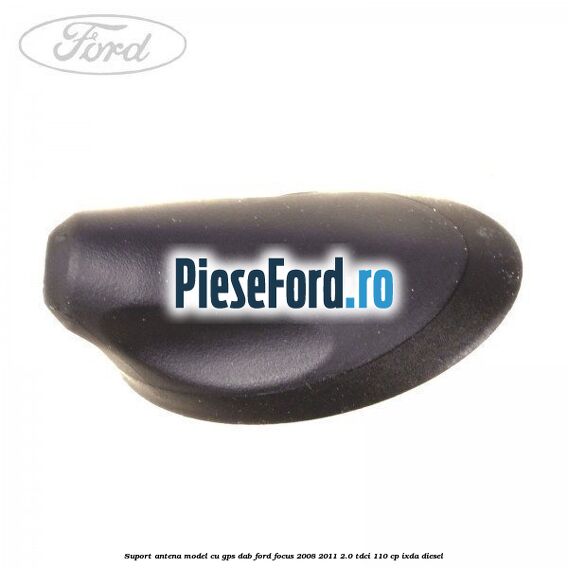 Suport antena, model cu GPS DAB Ford Focus 2008-2011 2.0 TDCi 110 cp IXDA diesel