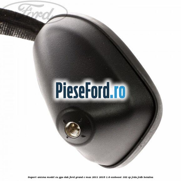 Suport antena, model cu GPS DAB Ford Grand C-Max 2011-2015 1.6 EcoBoost 182 cp Suport antena, model cu GPS DAB Ford Grand C-Max 2011-2015 1.6 EcoBoost 182 cp JTDA, JTDB benzina