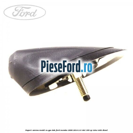 Suport antena, model cu GPS DAB Ford Mondeo 2008-2014 2.0 TDCi 163 cp Suport antena, model cu GPS DAB Ford Mondeo 2008-2014 2.0 TDCi 163 cp TXBA, TXBB diesel