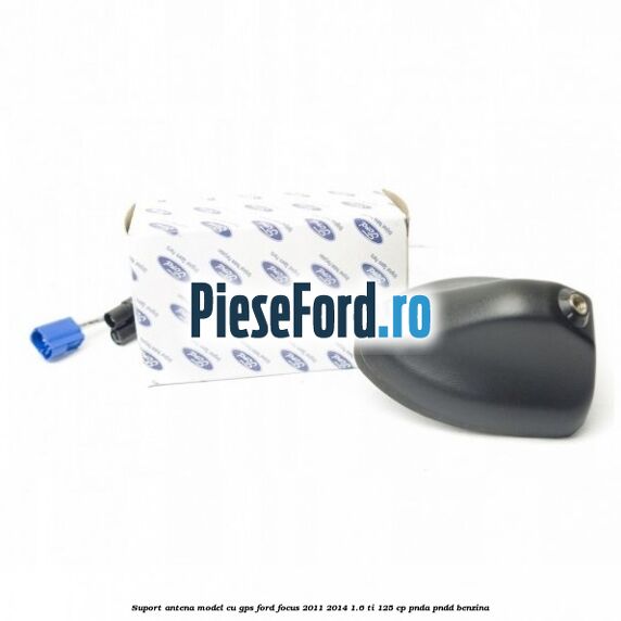 Suport antena, model cu GPS Ford Focus 2011-2014 1.6 Ti 125 cp PNDA, PNDD benzina
