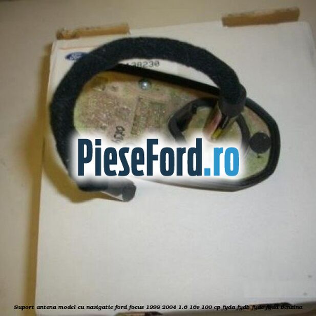 Suport antena model cu navigatie Ford Focus 1998-2004 1.6 16V 100 cp FYDA, FYDB, FYDC, FYDD benzina