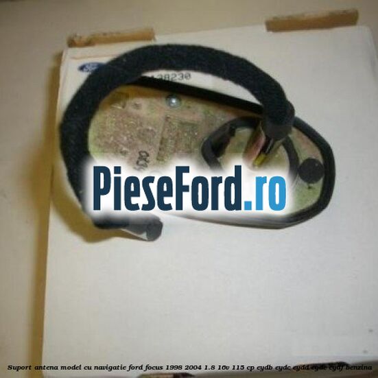 Suport antena model cu navigatie Ford Focus 1998-2004 1.8 16V 115 cp EYDB, EYDC, EYDD, EYDE, EYDF benzina