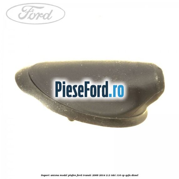 Suport antena model plafon Ford Transit 2006-2014 2.2 TDCi 110 cp QVFA diesel