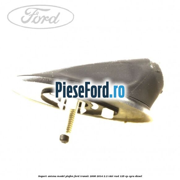 Suport antena model plafon Ford Transit 2006-2014 2.2 TDCi RWD 125 cp CYRA diesel