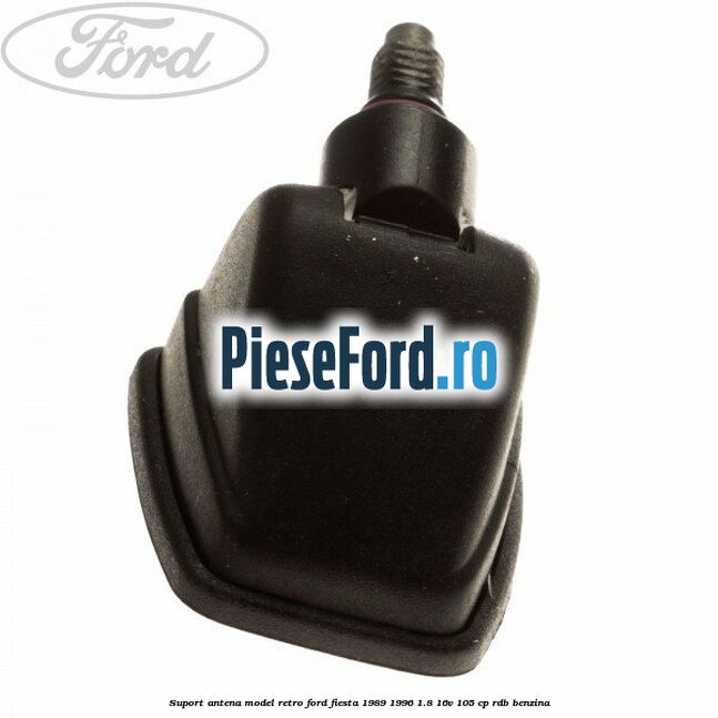 Suport antena model retro Ford Fiesta 1989-1996 1.8 16V 105 cp RDB benzina
