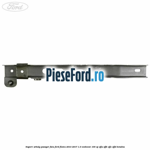 Suport arbaig pasager fata Ford Fiesta 2013-2017 1.0 EcoBoost 100 cp Suport arbaig pasager fata Ford Fiesta 2013-2017 1.0 EcoBoost 100 cp SFJA, SFJB, SFJC, SFJD benzina