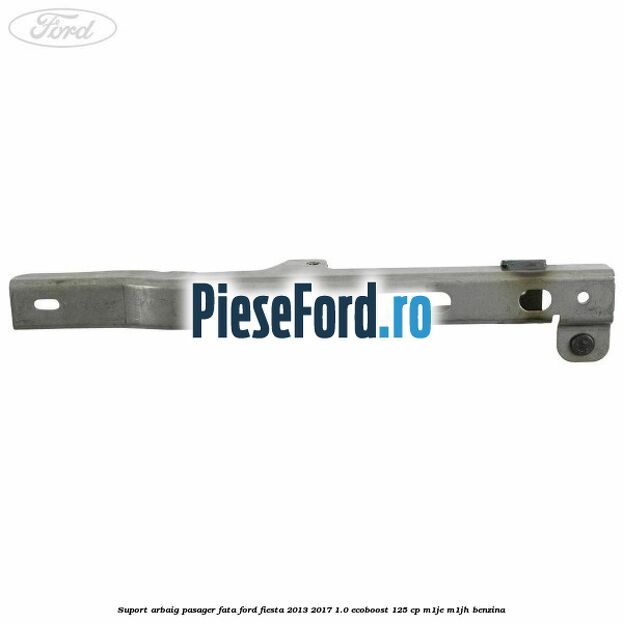Suport arbaig pasager fata Ford Fiesta 2013-2017 1.0 EcoBoost 125 cp M1JE, M1JH benzina