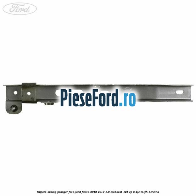Suport arbaig pasager fata Ford Fiesta 2013-2017 1.0 EcoBoost 125 cp M1JE, M1JH benzina